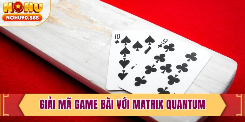 Giải mã game bài với Matrix Quantum